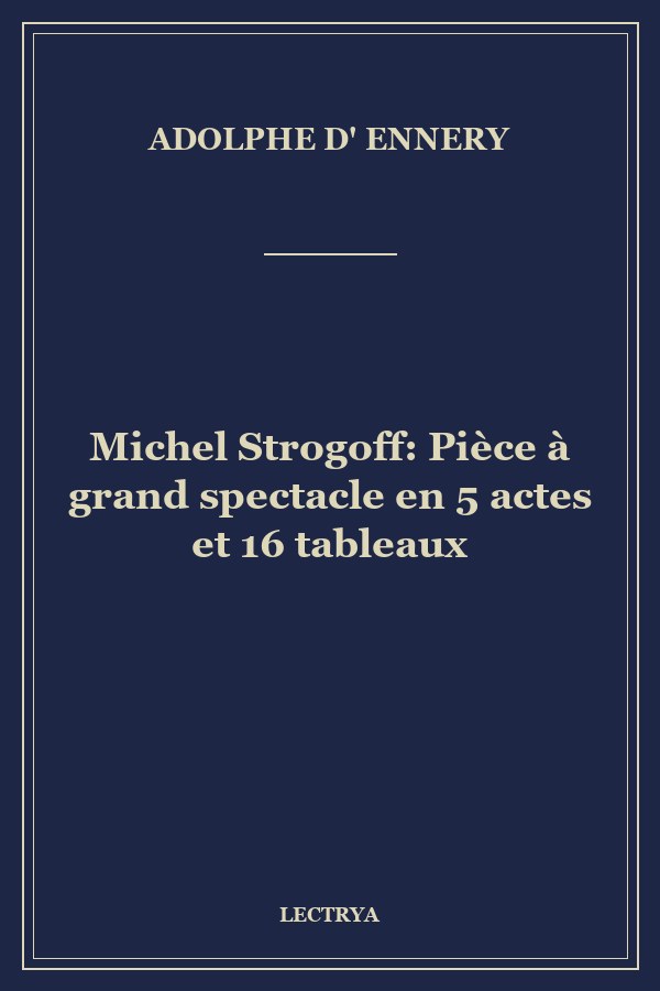 Michel Strogoff: Pièce à grand spectacle en 5 actes et 16 tableaux