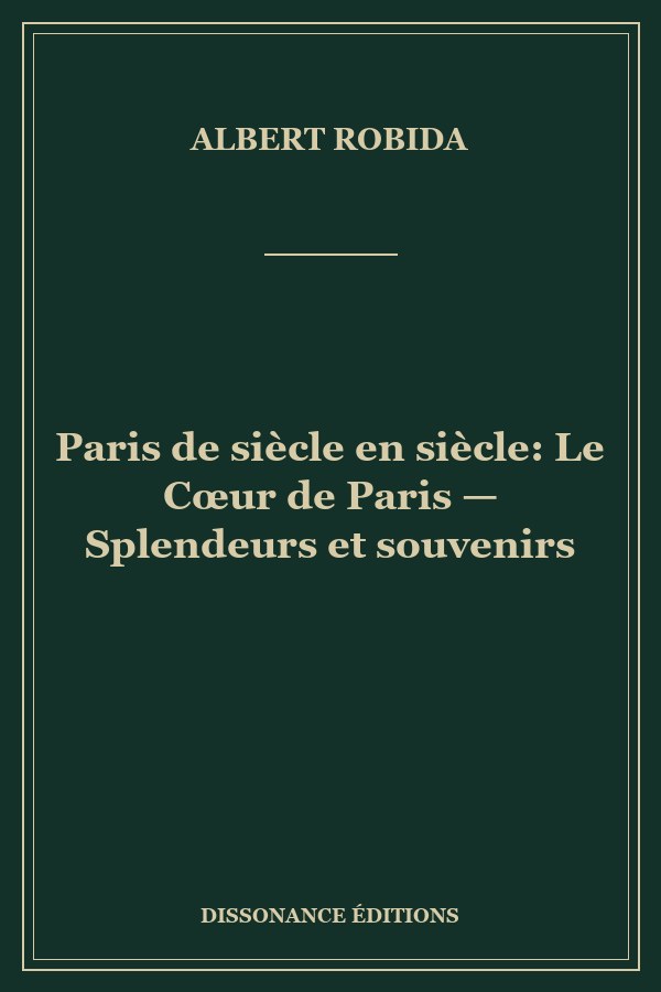 Paris de siècle en siècle: Le Cœur de Paris — Splendeurs et souvenirs