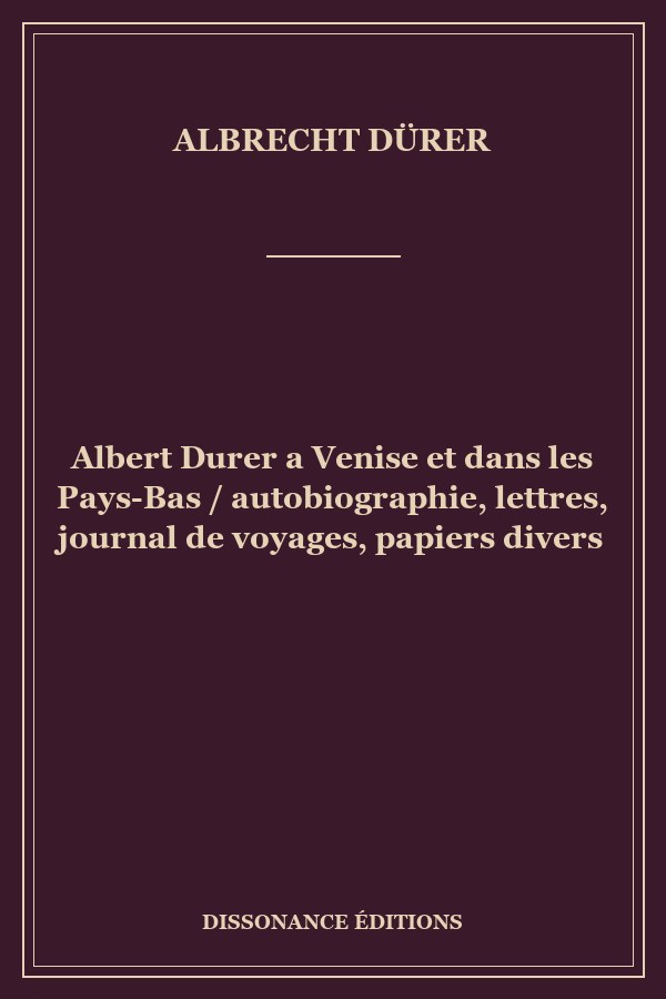 Albert Durer a Venise et dans les Pays-Bas / autobiographie, lettres, journal de voyages, papiers divers