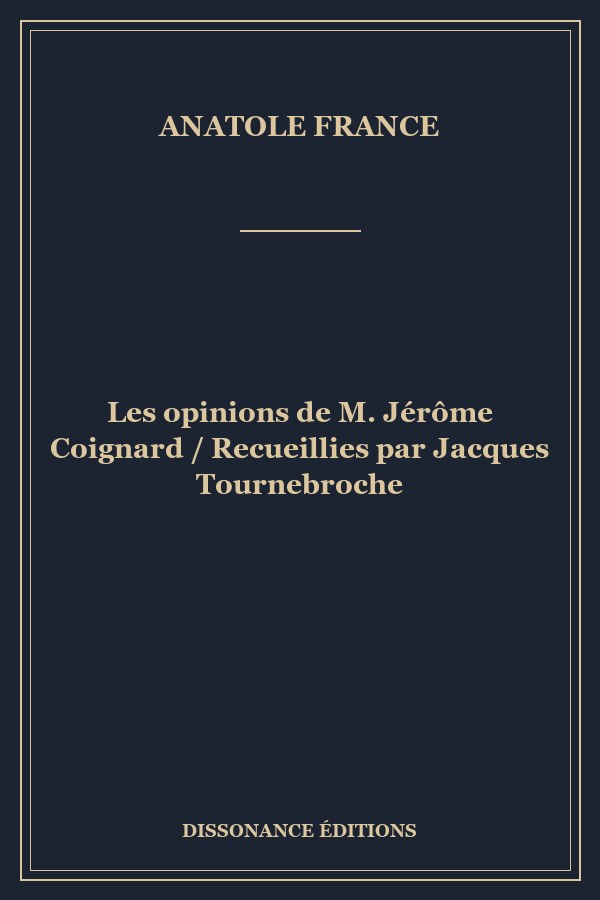 Les opinions de M. Jérôme Coignard / Recueillies par Jacques Tournebroche