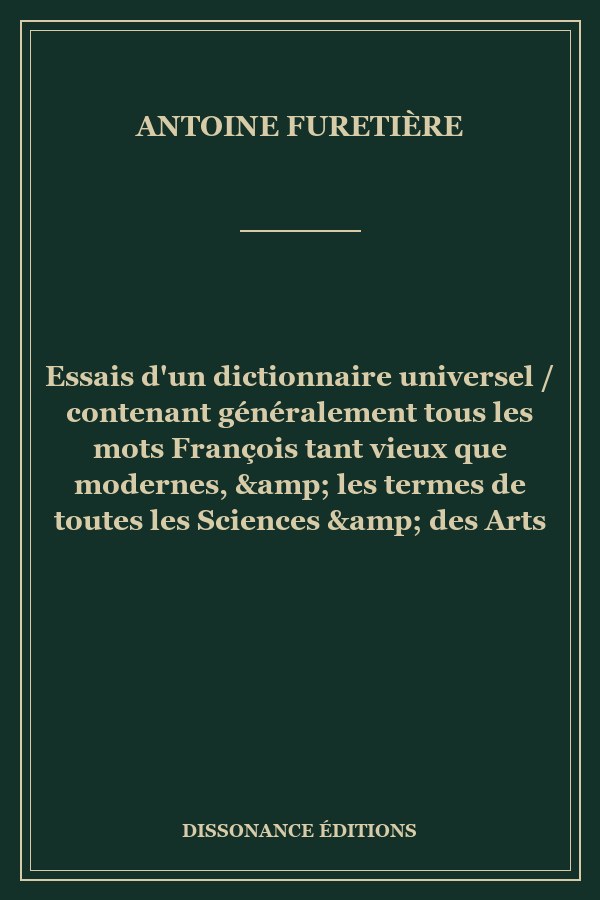 Essais d'un dictionnaire universel / contenant généralement tous les mots François tant vieux que modernes, &amp; les termes de toutes les Sciences &amp; des Arts