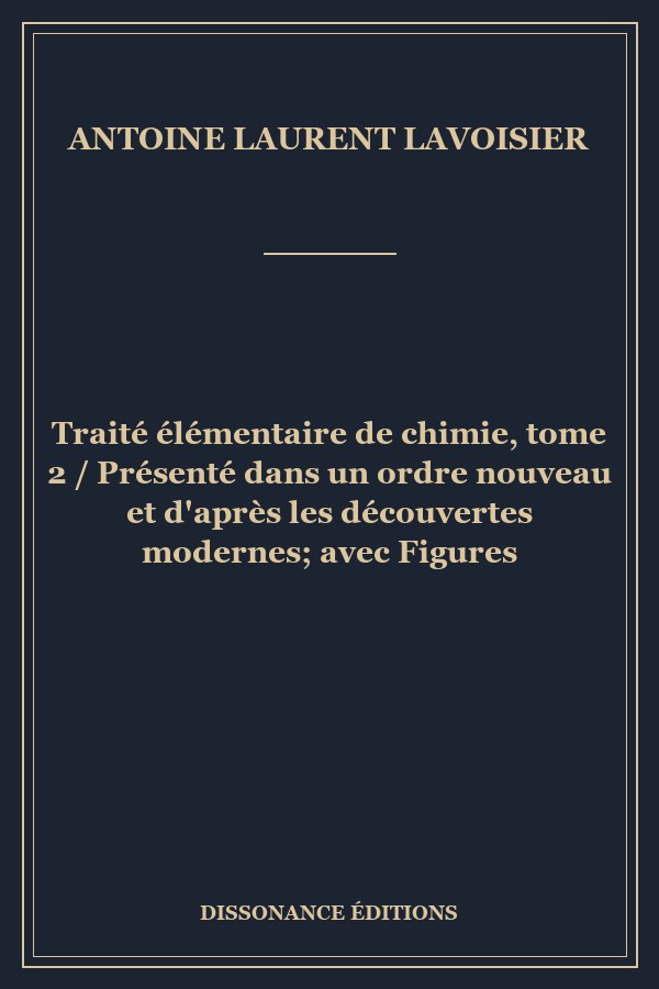 Traité élémentaire de chimie, tome 2 / Présenté dans un ordre nouveau et d'après les découvertes modernes; avec Figures