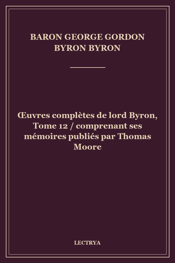 Œuvres complètes de lord Byron, Tome 12 / comprenant ses mémoires publiés par Thomas Moore