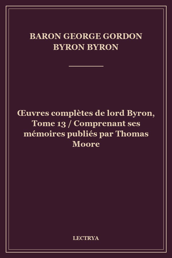 Œuvres complètes de lord Byron, Tome 13 / Comprenant ses mémoires publiés par Thomas Moore