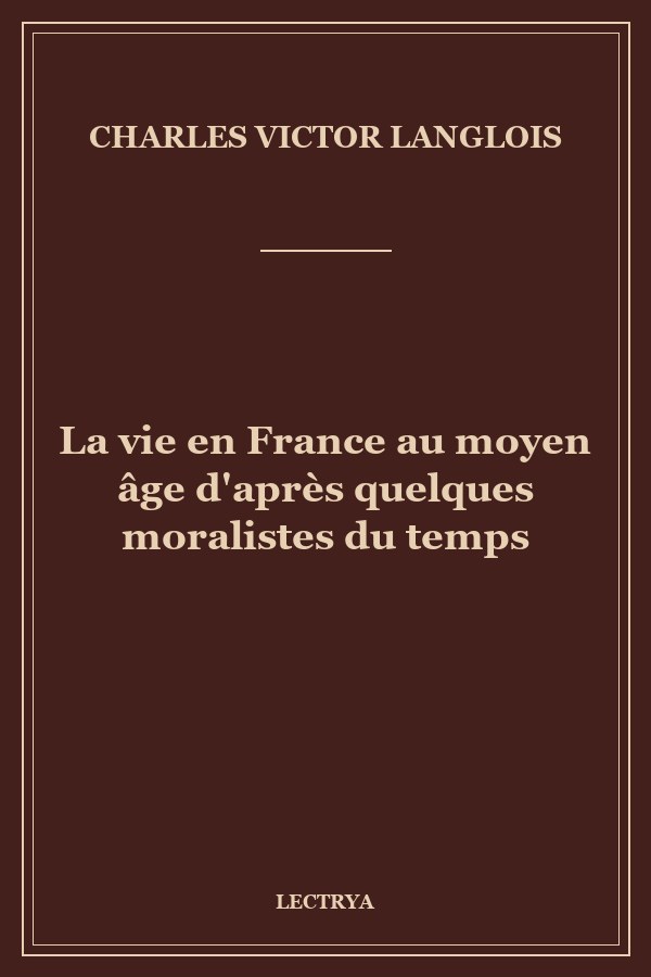La vie en France au moyen âge d'après quelques moralistes du temps