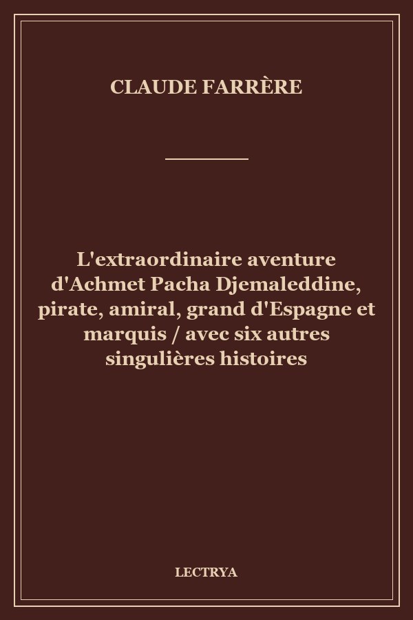 L'extraordinaire aventure d'Achmet Pacha Djemaleddine, pirate, amiral, grand d'Espagne et marquis / avec six autres singulières histoires