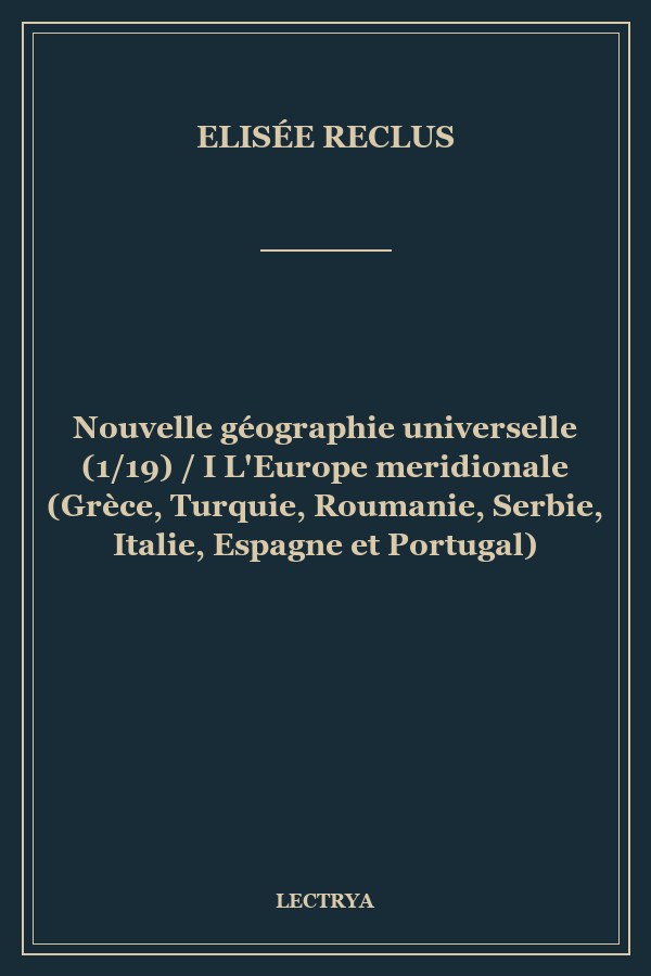 Nouvelle géographie universelle (1/19) / I L'Europe meridionale (Grèce, Turquie, Roumanie, Serbie, Italie, Espagne et Portugal)