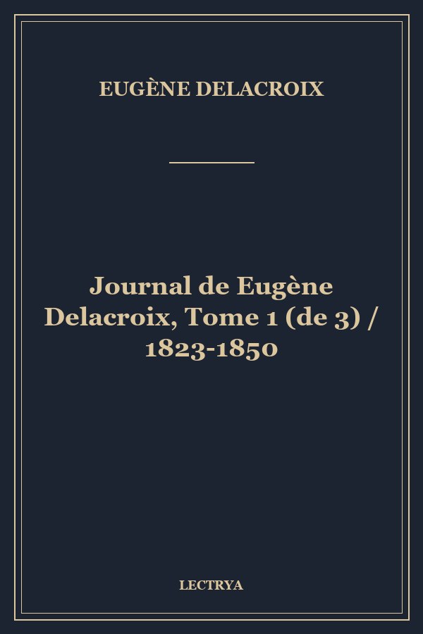 Journal de Eugène Delacroix, Tome 1 (de 3) / 1823-1850
