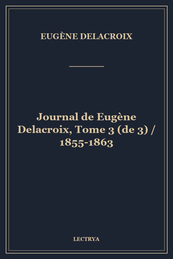 Journal de Eugène Delacroix, Tome 3 (de 3) / 1855-1863