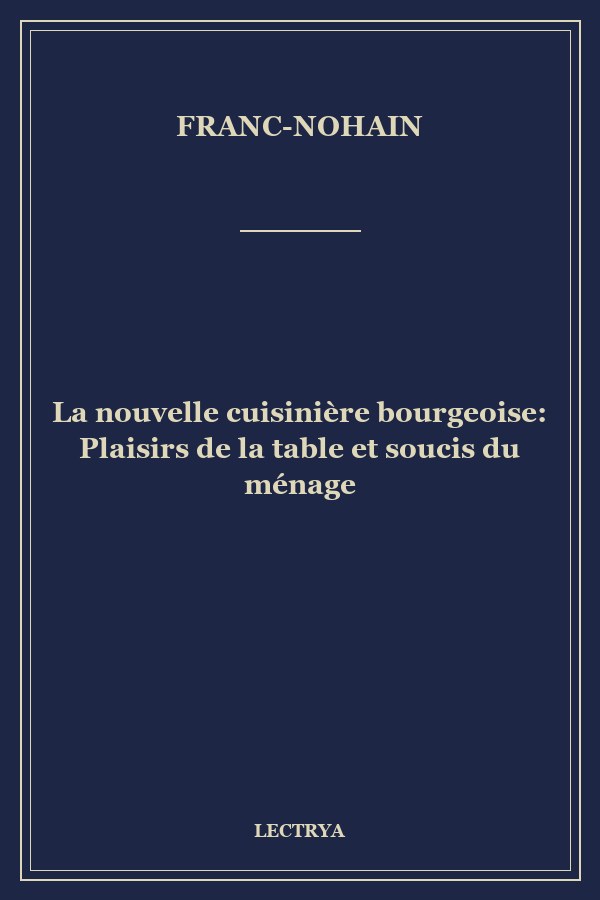 La nouvelle cuisinière bourgeoise: Plaisirs de la table et soucis du ménage
