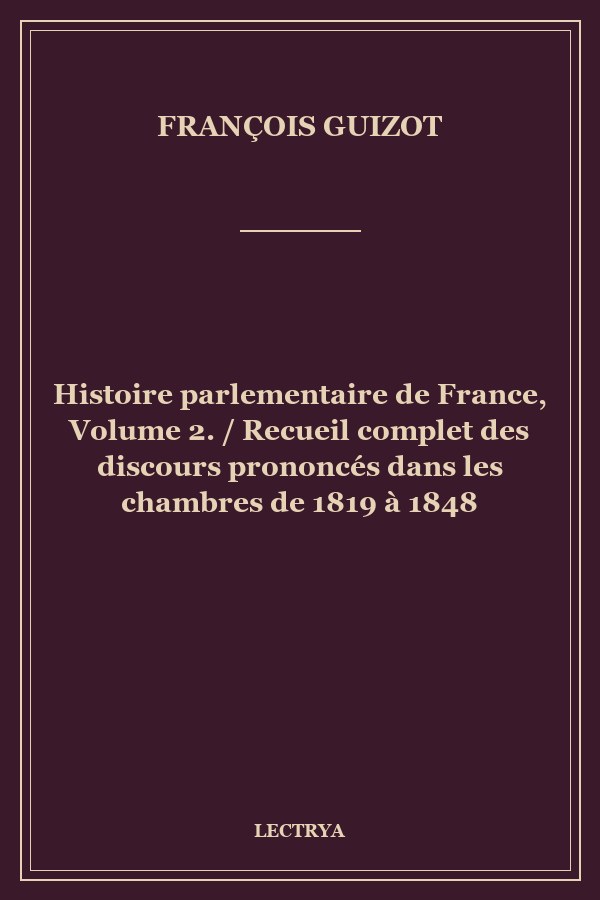 Histoire parlementaire de France, Volume 2. / Recueil complet des discours prononcés dans les chambres de 1819 à 1848