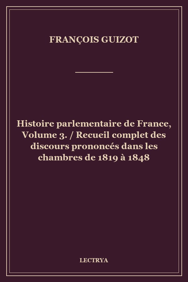 Histoire parlementaire de France, Volume 3. / Recueil complet des discours prononcés dans les chambres de 1819 à 1848