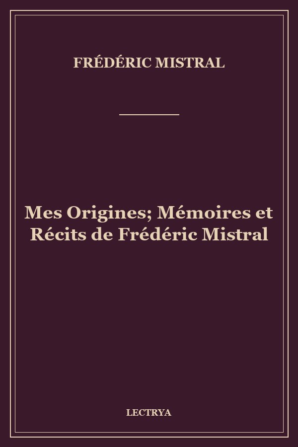 Mes Origines; Mémoires et Récits de Frédéric Mistral