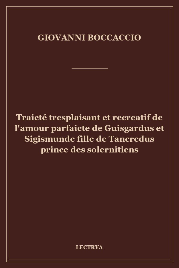 Traicté tresplaisant et recreatif de l'amour parfaicte de Guisgardus et Sigismunde fille de Tancredus prince des solernitiens
