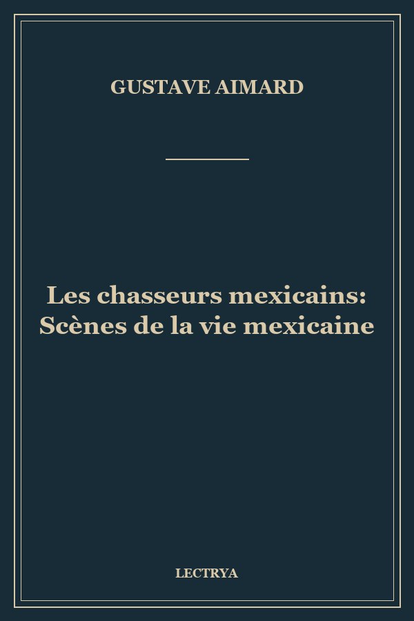 Les chasseurs mexicains: Scènes de la vie mexicaine