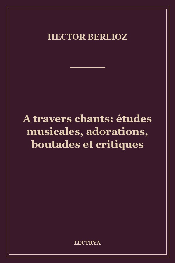 A travers chants: études musicales, adorations, boutades et critiques