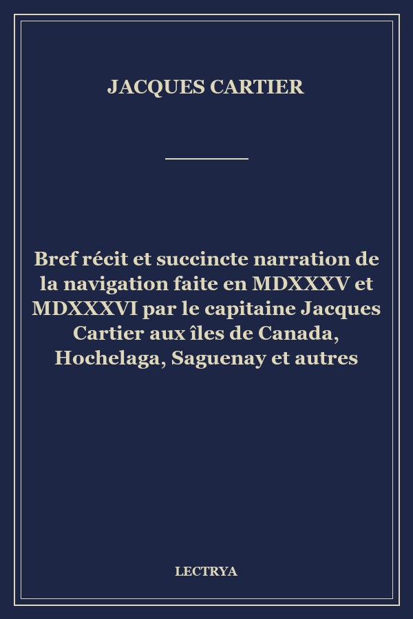 Bref récit et succincte narration de la navigation faite en MDXXXV et MDXXXVI par le capitaine Jacques Cartier aux îles de Canada, Hochelaga, Saguenay et autres