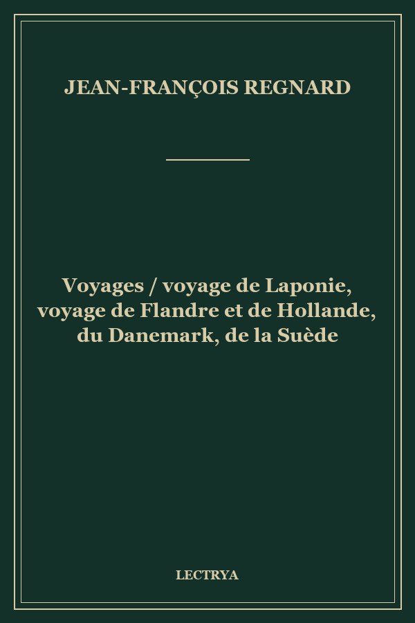 Voyages / voyage de Laponie, voyage de Flandre et de Hollande, du Danemark, de la Suède