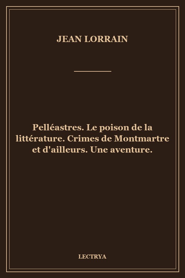 Pelléastres. Le poison de la littérature. Crimes de Montmartre et d'ailleurs. Une aventure.