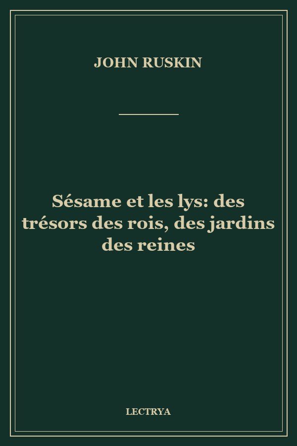 Sésame et les lys: des trésors des rois, des jardins des reines