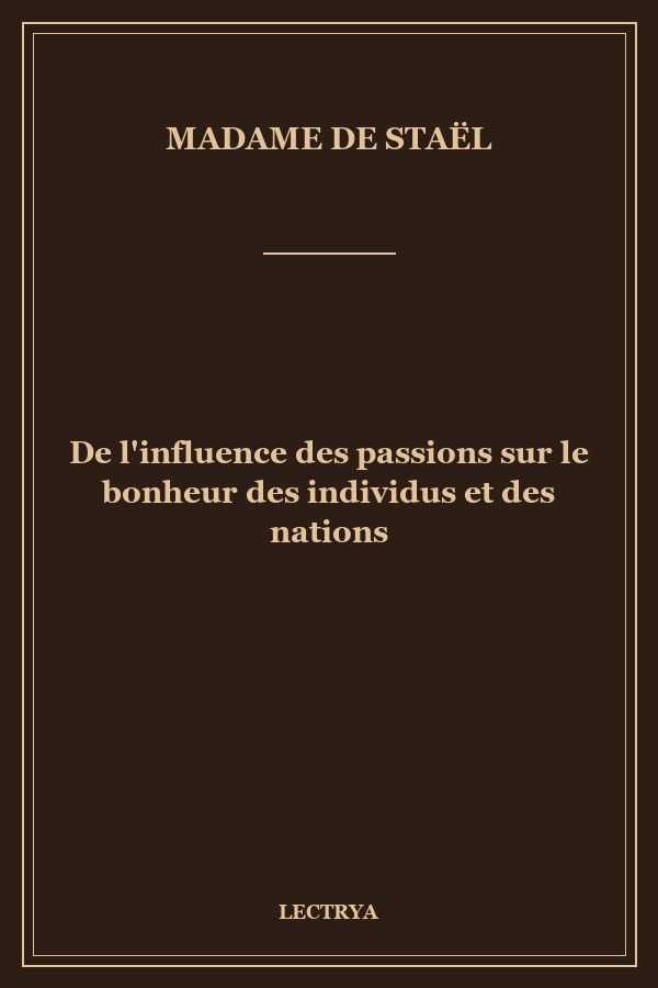 De l'influence des passions sur le bonheur des individus et des nations
