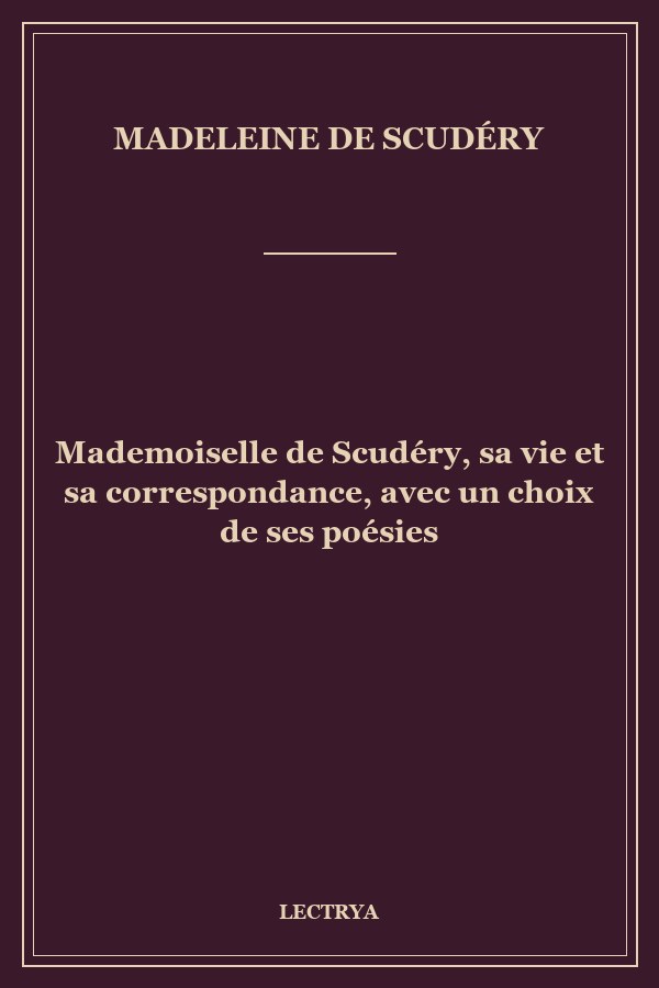 Mademoiselle de Scudéry, sa vie et sa correspondance, avec un choix de ses poésies