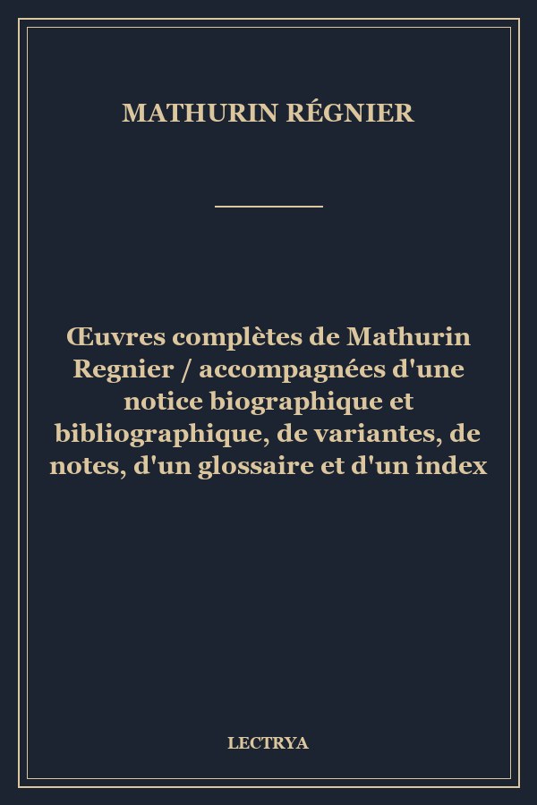 Œuvres complètes de Mathurin Regnier / accompagnées d'une notice biographique et bibliographique, de variantes, de notes, d'un glossaire et d'un index
