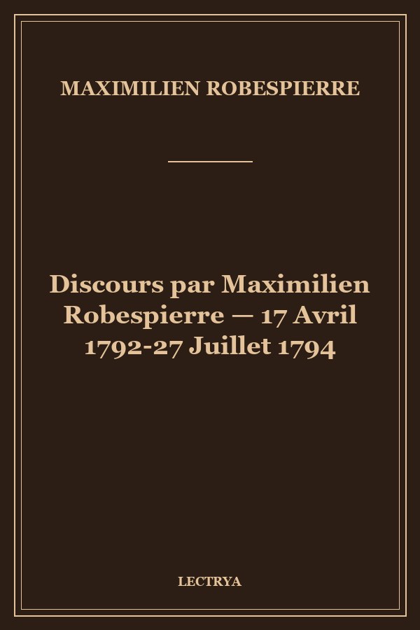 Discours par Maximilien Robespierre — 17 Avril 1792-27 Juillet 1794