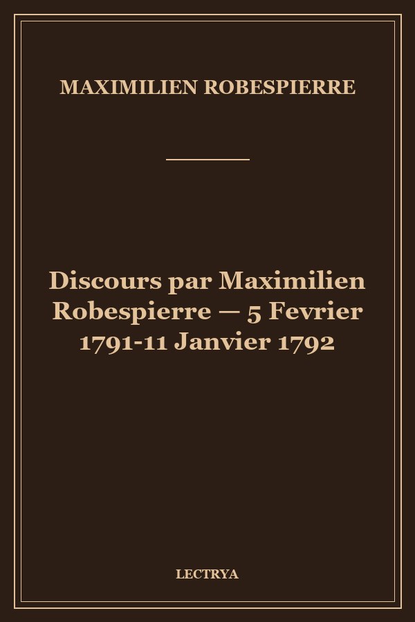 Discours par Maximilien Robespierre — 5 Fevrier 1791-11 Janvier 1792