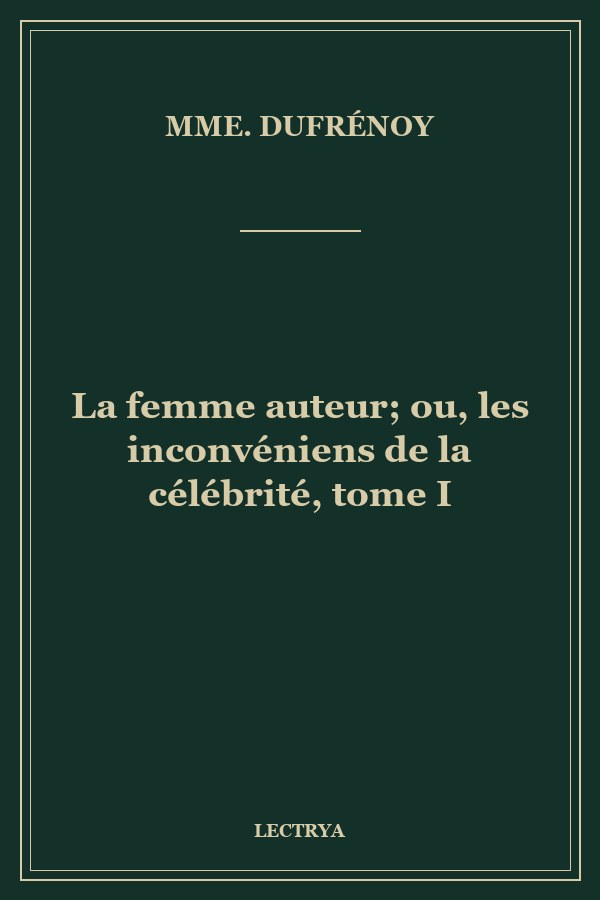 La femme auteur; ou, les inconvéniens de la célébrité, tome I