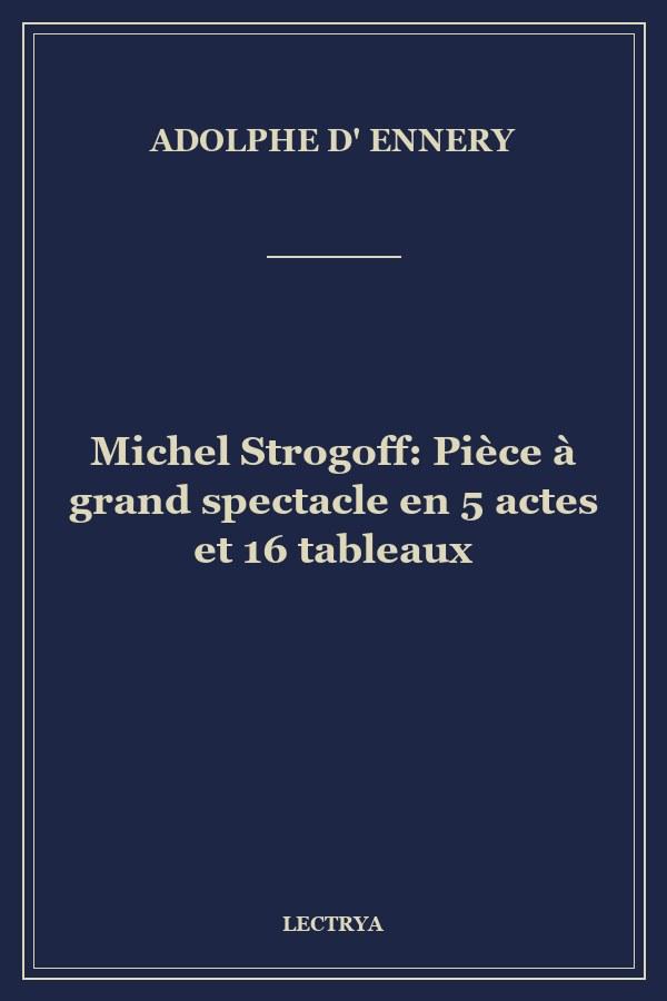 Michel Strogoff: Pièce à grand spectacle en 5 actes et 16 tableaux