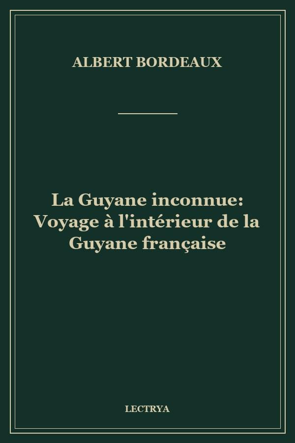 La Guyane inconnue: Voyage à l'intérieur de la Guyane française