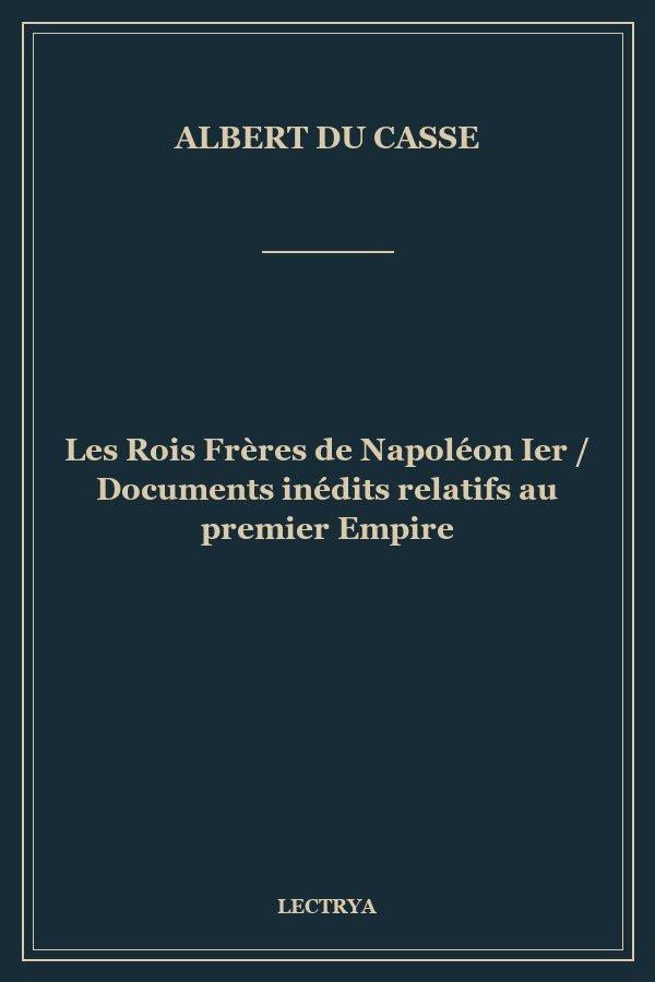 Les Rois Frères de Napoléon Ier / Documents inédits relatifs au premier Empire