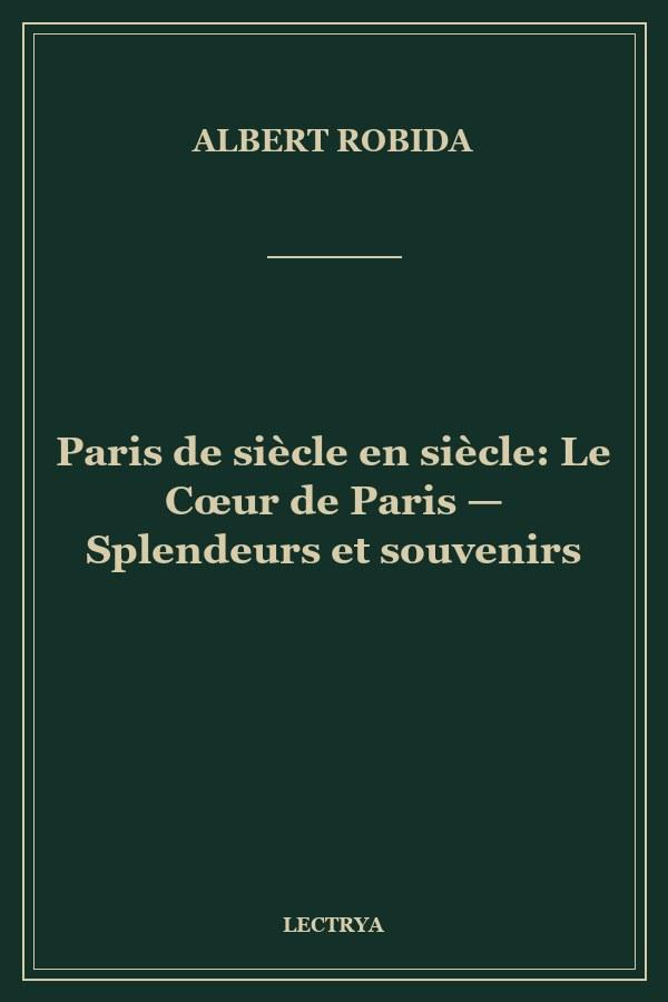 Paris de siècle en siècle: Le Cœur de Paris — Splendeurs et souvenirs