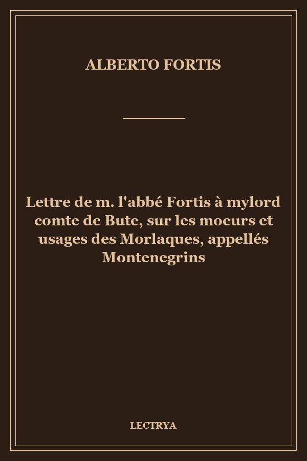 Lettre de m. l'abbé Fortis à mylord comte de Bute, sur les moeurs et usages des Morlaques, appellés Montenegrins