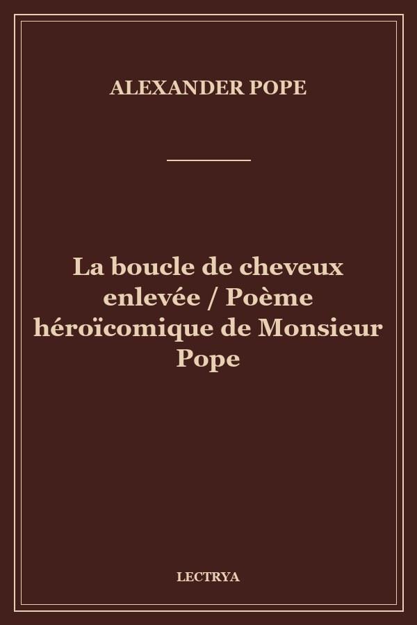 La boucle de cheveux enlevée / Poème héroïcomique de Monsieur Pope