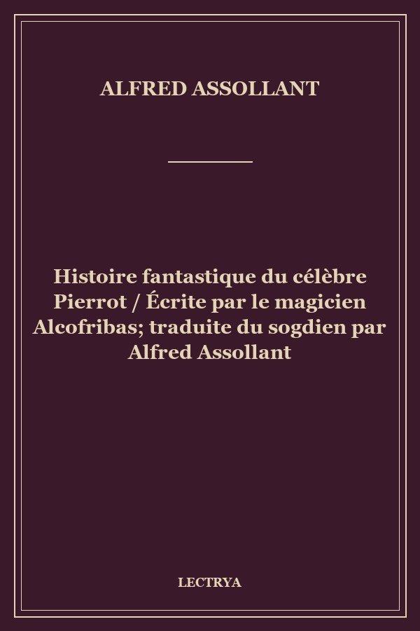 Histoire fantastique du célèbre Pierrot / Écrite par le magicien Alcofribas; traduite du sogdien par Alfred Assollant