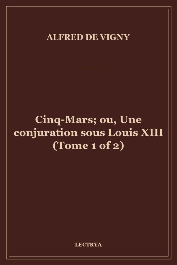 Cinq-Mars; ou, Une conjuration sous Louis XIII (Tome 1 of 2)