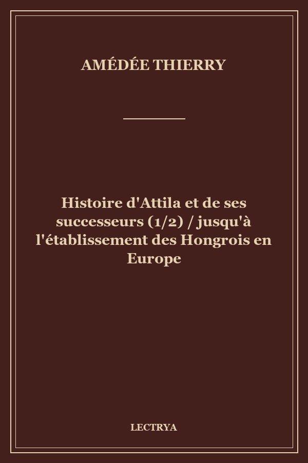 Histoire d'Attila et de ses successeurs (1/2) / jusqu'à l'établissement des Hongrois en Europe