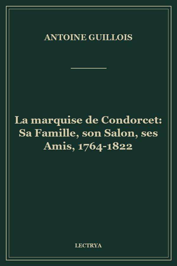 La marquise de Condorcet: Sa Famille, son Salon, ses Amis, 1764-1822