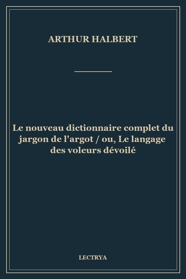 Le nouveau dictionnaire complet du jargon de l'argot / ou, Le langage des voleurs dévoilé