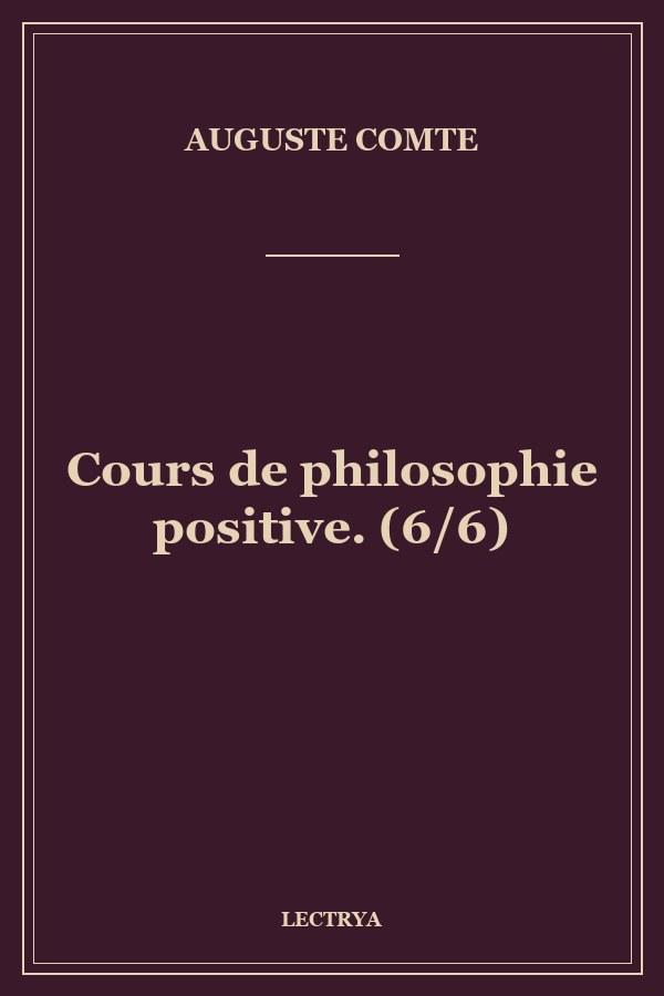 Cours de philosophie positive. (6/6)