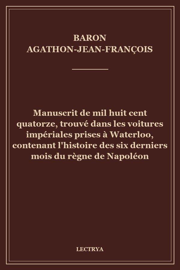 Manuscrit de mil huit cent quatorze, trouvé dans les voitures impériales prises à Waterloo, contenant l'histoire des six derniers mois du règne de Napoléon