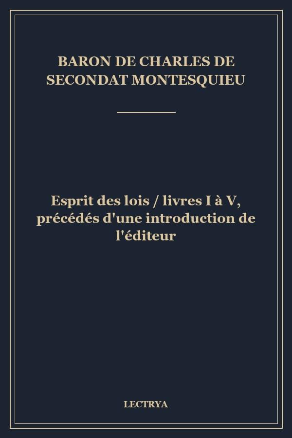 Esprit des lois / livres I à V, précédés d'une introduction de l'éditeur