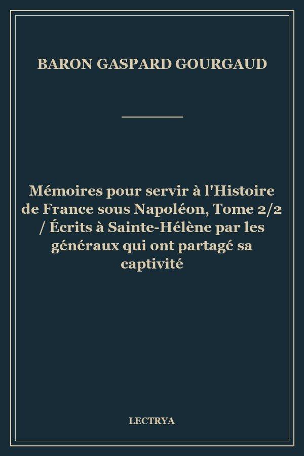 Mémoires pour servir à l'Histoire de France sous Napoléon, Tome 2/2 / Écrits à Sainte-Hélène par les généraux qui ont partagé sa captivité