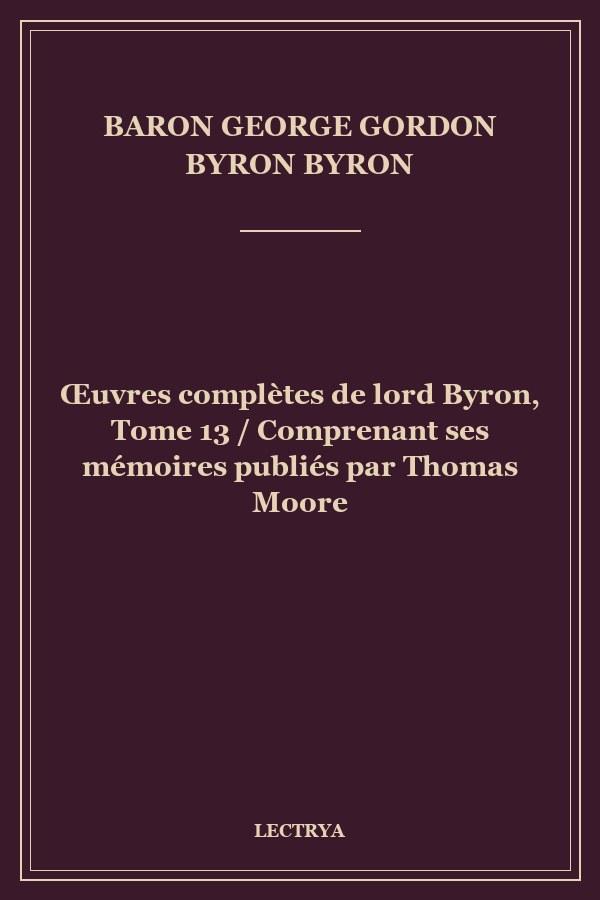 Œuvres complètes de lord Byron, Tome 13 / Comprenant ses mémoires publiés par Thomas Moore