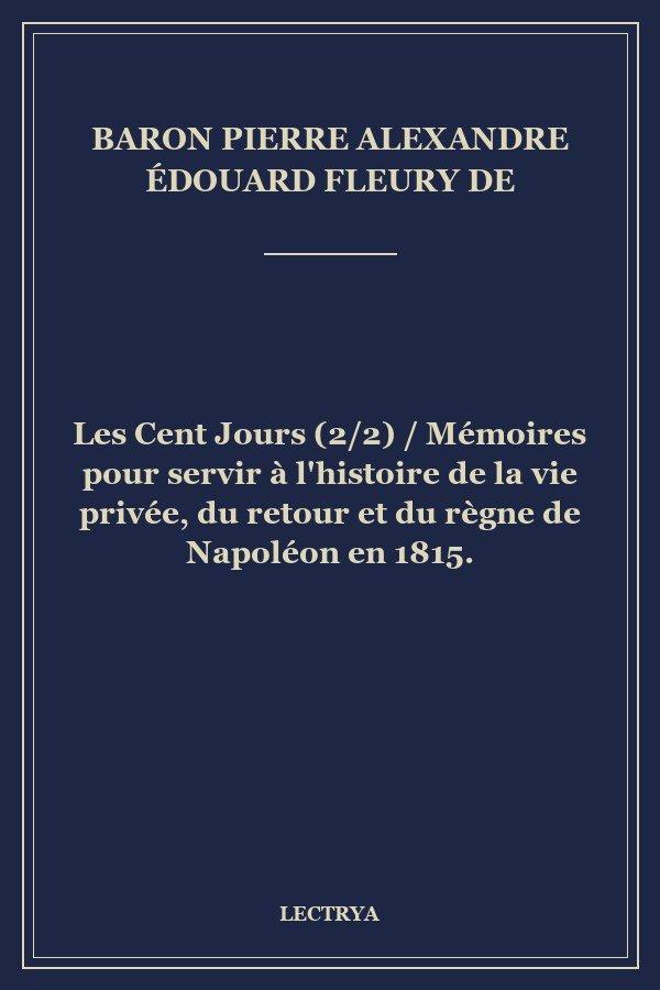 Les Cent Jours (2/2) / Mémoires pour servir à l'histoire de la vie privée, du retour et du règne de Napoléon en 1815.
