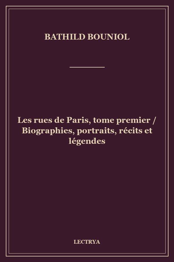 Les rues de Paris, tome premier / Biographies, portraits, récits et légendes