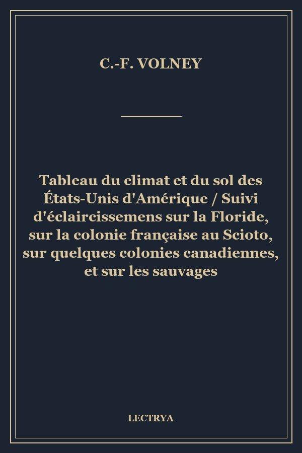 Tableau du climat et du sol des États-Unis d'Amérique / Suivi d'éclaircissemens sur la Floride, sur la colonie française au Scioto, sur quelques colonies canadiennes, et sur les sauvages