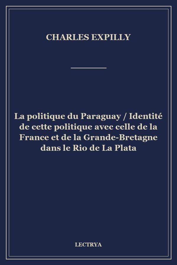 La politique du Paraguay / Identité de cette politique avec celle de la France et de la Grande-Bretagne dans le Rio de La Plata